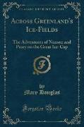 Across Greenland's Ice-Fields: The Adventures of Nansen and Peary on the Great Ice-Cap (Classic Reprint)