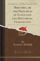 Rhetoric, or the Principles of Elocution and Rhetorical Composition (Classic Reprint)