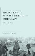 Human Rights and Humanitarian Diplomacy: Negotiating for Human Rights Protection and Humanitarian Access