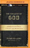 The Idolatry of God: Breaking Our Addiction to Certainty and Satisfaction