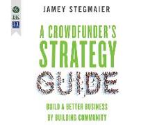 A Crowdfunder's Strategy Guide: Build a Better Business by Building Community