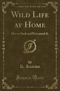 Wild Life at Home: How to Study and Photograph It (Classic Reprint)