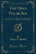 The Open Polar Sea: A Narrative of a Voyage of Discovery Towards the North Pole, in the Schooner United States (Classic Reprint)