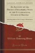 An Account of the Present Deplorable State of the Ecclesiastical Courts of Record: With Proposals for Their Complete Reformation (Classic Reprint)