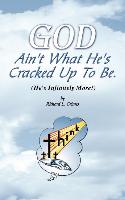 God Ain't What He's Cracked Up to Be (He's Infinitely More!)