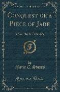 Conquest or a Piece of Jade: A New Play in Three Acts (Classic Reprint)