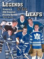 Legends of the Leafs: Toronto's 200 Greatest Hockey Heroes