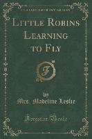 Little Robins Learning to Fly (Classic Reprint)