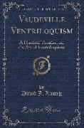 Vaudeville Ventriloquism: A Practical Treatise, on the Art of Ventriloquism (Classic Reprint)