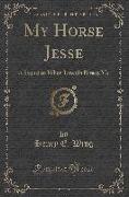 My Horse Jesse: A Sequel to When Lincoln Kissed Me (Classic Reprint)