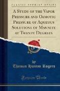 A Study of the Vapor Pressure and Osmotic Pressure of Aqueous Solutions of Mannite at Twenty Degrees (Classic Reprint)