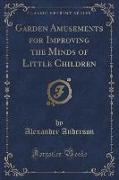 Garden Amusements for Improving the Minds of Little Children (Classic Reprint)