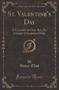 St. Valentine's Day: A Comedy in One Act, for Female Characters Only (Classic Reprint)