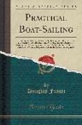 Practical Boat-Sailing: A Concise and Simple Treatise on the Management of Small Boats and Yachts Under All Conditions, with Explanatory Chapt