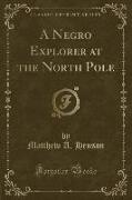 A Negro Explorer at the North Pole (Classic Reprint)