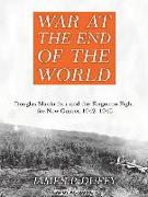 War at the End of the World: Douglas MacArthur and the Forgotten Fight for New Guinea 1942-1945
