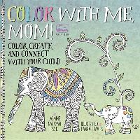 Color with Me, Mom!: Color, Create, and Connect with Your Child