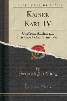 Kaiser Karl IV: Und Sein Antheil Am Geistigen Leben Seiner Zeit (Classic Reprint)
