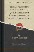 The Development of a Residential, Qualification for Representatives, in Colonial Legislatures (Classic Reprint)