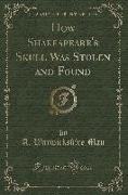 How Shakespeare's Skull Was Stolen and Found (Classic Reprint)