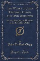 The Works of John Trafford Clegg, the Owd Weighver