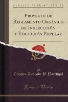 Proyecto de Reglamento Orgánico de Instrucción y Educación Popular (Classic Reprint)