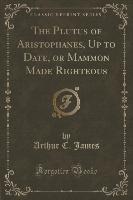 The Plutus of Aristophanes, Up to Date, or Mammon Made Righteous (Classic Reprint)