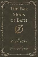 The Fair Moon of Bath (Classic Reprint)