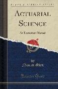 Actuarial Science: An Elementary Manual (Classic Reprint)