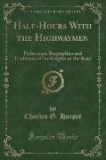 Half-Hours with the Highwaymen, Vol. 2: Picturesque Biographies and Traditions of the Knights of the Road (Classic Reprint)