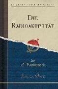Die Radioaktivität (Classic Reprint)