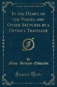 In the Heart, of the Vosges, and Other Sketches by a Devious Traveller (Classic Reprint)