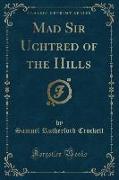 Mad Sir Uchtred of the Hills (Classic Reprint)