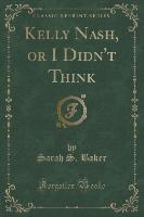 Kelly Nash, or I Didn't Think (Classic Reprint)