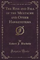 The Rise and Fall of the Mustache and Other Hawkeyetems (Classic Reprint)