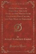 Maid Margaret of Galloway the Life Story of Her Whom Four Centuries Have Called, the Fair Maid of Galloway (Classic Reprint)