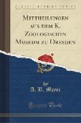 Mittheilungen aus dem K. Zoologischen Museum zu Dresden (Classic Reprint)
