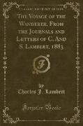 The Voyage of the Wanderer, From the Journals and Letters of C. And S. Lambert, 1883 (Classic Reprint)