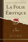 La Folie Érotique (Classic Reprint)