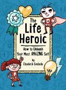 The Life Heroic: How to Unleash Your Most Amazing Self