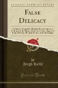 False Delicacy: A Comedy, Adapted for Theatrical Representation, as Performed at the Theatre-Royal, Drury-Lane, Regulated from the Pro