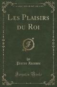 Les Plaisirs du Roi (Classic Reprint)