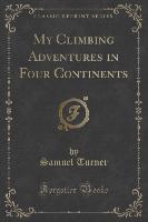 My Climbing Adventures in Four Continents (Classic Reprint)