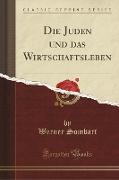 Die Juden Und Das Wirtschaftsleben (Classic Reprint)