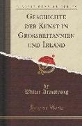 Geschichte Der Kunst in Grossbritannien Und Irland (Classic Reprint)