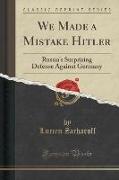 We Made a Mistake Hitler: Russia's Surprising Defense Against Germany (Classic Reprint)