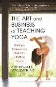 The Art and Business of Teaching Yoga: The Yoga Professional's Guide to a Fulfilling Career