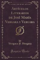 Artículos Literarios de José María Vergara y Vergara (Classic Reprint)