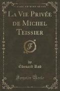 La Vie Privée de Michel Teissier (Classic Reprint)