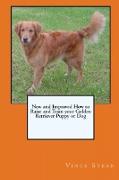 New and Improved How to Raise and Train Your Golden Retriever Puppy or Dog